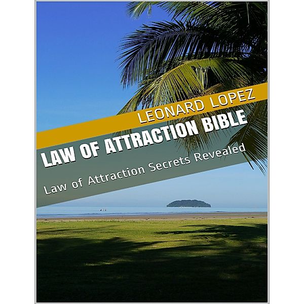 Law of Attraction Bible: Law of Attraction Secrets Revealed, Leonard Lopez