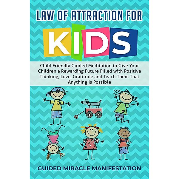 Law of Attraction for Kids Child Friendly Guided Meditation to Give Your Children a Rewarding Future Filled with Positive Thinking, Love, Gratitude and Teach Them That Anything is Possible, Guided Miracle Manifestation