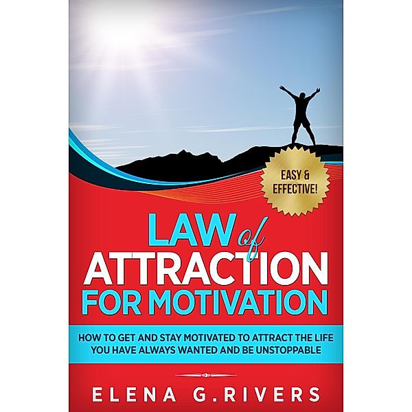 Law of Attraction for Motivation: How to Get and Stay Motivated to Attract the Life You Have Always Wanted and Be Unstoppable (LOA for Success, #7) / LOA for Success, Elena G. Rivers