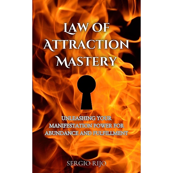 Law of Attraction Mastery: Unleashing Your Manifestation Power for Abundance and Fulfillment, Sergio Rijo
