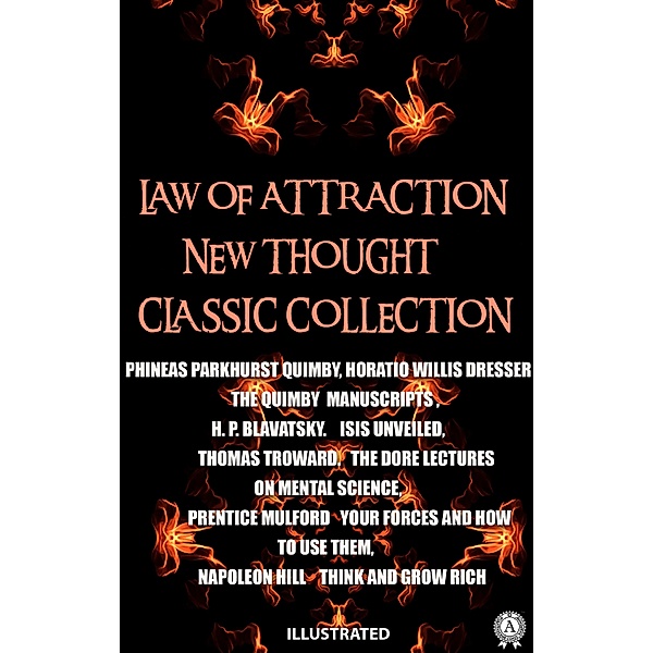 Law of attraction. New Thought. ¿lassic collection. Illustrated, Phineas Parkhurst Quimby, Horatio Willis Dresser, H. P. Blavatsky, Thomas Troward, Prentice Mulford, Napoleon Hill
