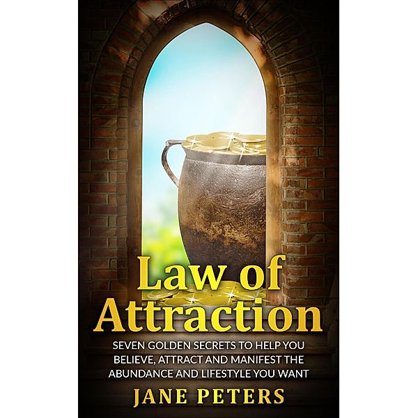 Law of Attraction: Seven Golden Secrets to Help You Believe, Attract and Manifest the Abundance and Lifestyle You want - Money leads to Personal Freedom, Jane Peters