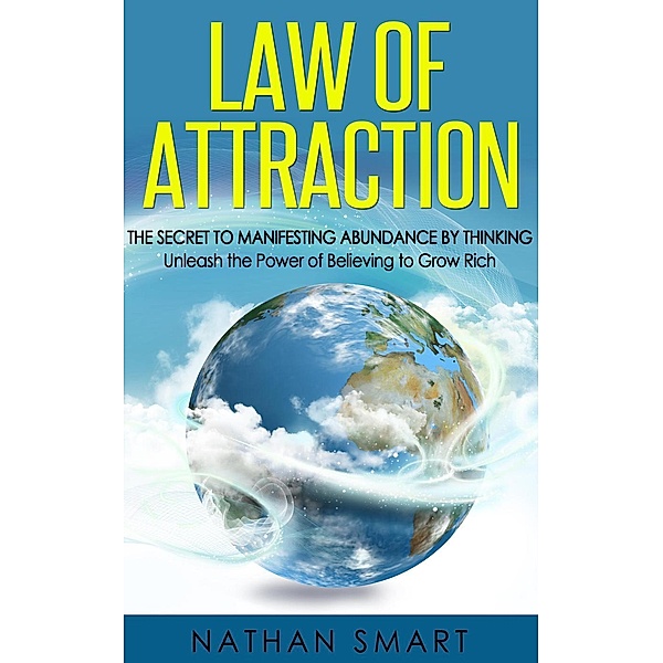 Law of Attraction: The Secret to Manifesting Abundance by Thinking - Unleash the Power of Believing to Grow Rich, Nathan Smart