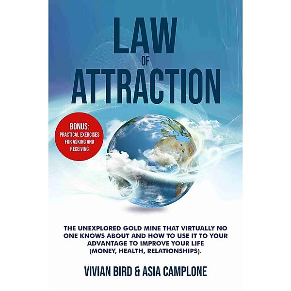 Law of Attraction: The Unexplored Gold Mine That Virtually No One Knows About and How to Use It to Your Advantage to Improve Your Life (Money, Health, Relationships). Bonus: Practical Exercises, Vivian Bird & Asia Camplone