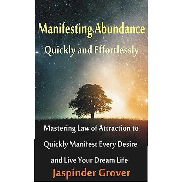 Law of Attraction Tips, Techniques, Principles, Applications and Methodology of Use: Manifesting Abundance Quickly and Effortlessly - Mastering law of Attraction to Quickly Manifest Every Desire and Live Your Dream Life (Law of Attraction Tips, Techniques, Principles, Applications and Methodology of Use, #1), Jaspinder Grover