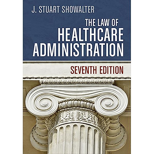 Law of Healthcare Administration, Seventh Edition, Stuart Showalter