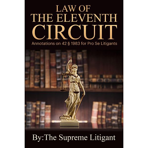 Law of the Eleventh Circuit: Annotations on 42 § 1983 for Pro Se Litigants, The Supreme Litigant