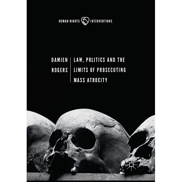 Law, Politics and the Limits of Prosecuting Mass Atrocity, Damien Rogers