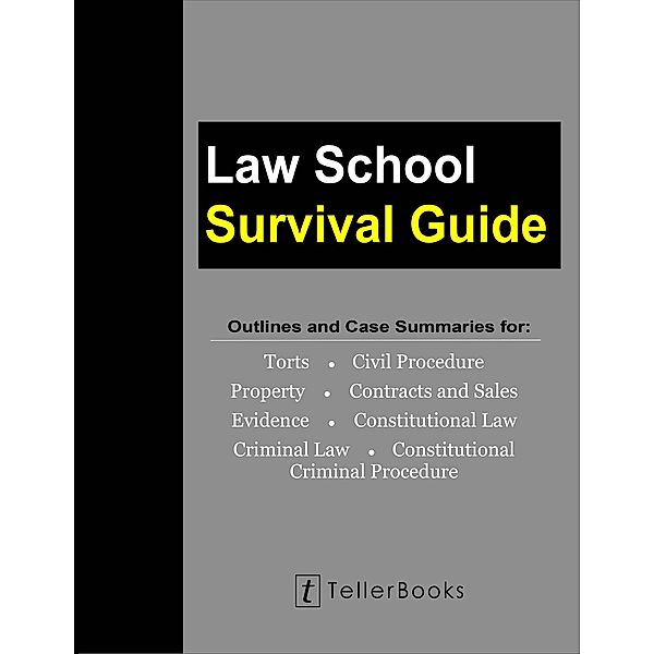 Law School Survival Guide: Outlines and Case Summaries for Torts, Civil Procedure, Property, Contracts & Sales, Evidence, Constitutional Law, Criminal Law, Constitutional Criminal Procedure (Law School Survival Guides) / Law School Survival Guides, J. Teller