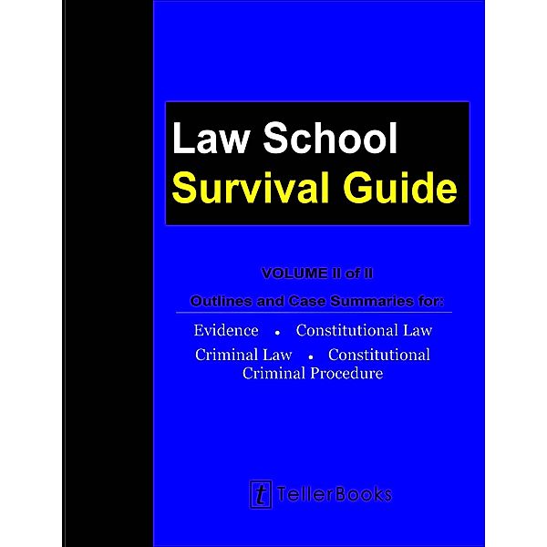 Law School Survival Guide (Volume II of II) - Outlines and Case Summaries for Evidence, Constitutional Law, Criminal Law, Constitutional Criminal Procedure (Law School Survival Guides) / Law School Survival Guides, J. Teller