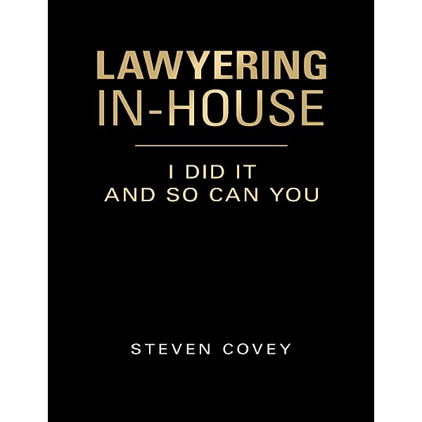 Lawyering In-house I Did It and So Can You, Steven Covey