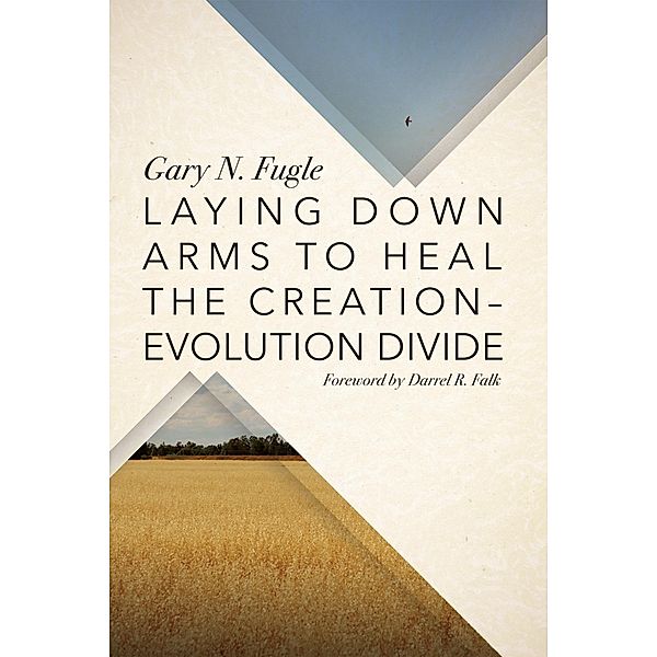 Laying Down Arms to Heal the Creation-Evolution Divide, Gary N. Fugle