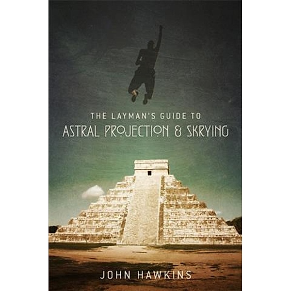 Layman's Guide to: Astral Projection & Skrying, John Hawkins