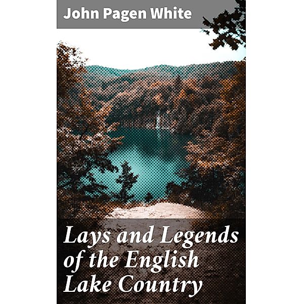 Lays and Legends of the English Lake Country, John Pagen White