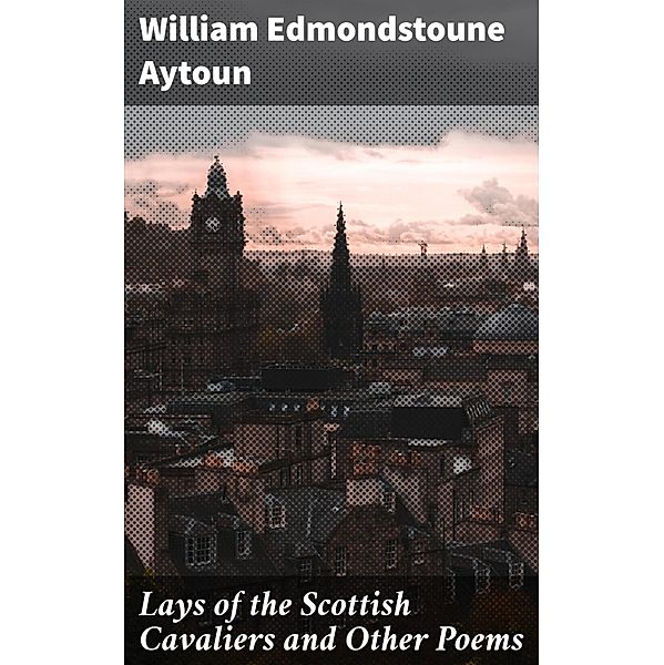 Lays of the Scottish Cavaliers and Other Poems, William Edmondstoune Aytoun