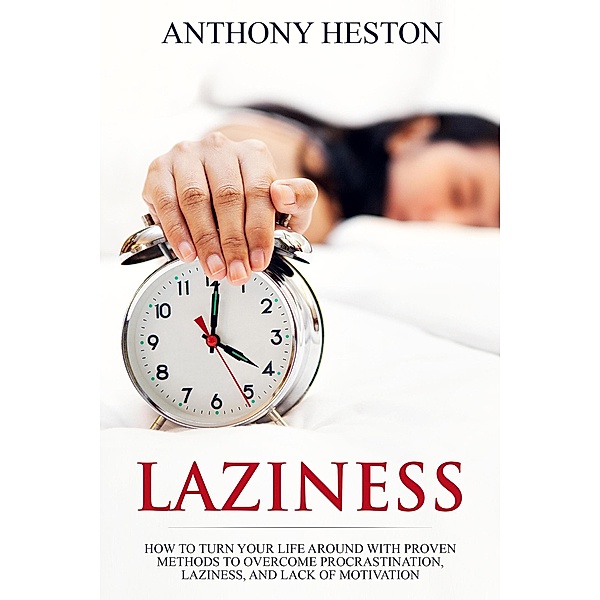 Laziness: How to Turn your Life Around with Proven Methods to Overcome Procrastination, Laziness, and Lack of Motivation (Fastlane to Success) / Fastlane to Success, Anthony Heston