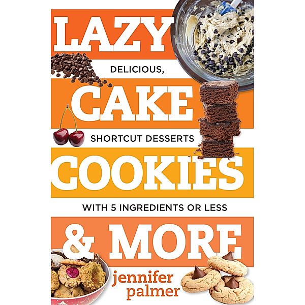 Lazy Cake Cookies & More: Delicious, Shortcut Desserts with 5 Ingredients or Less, Jennifer Palmer