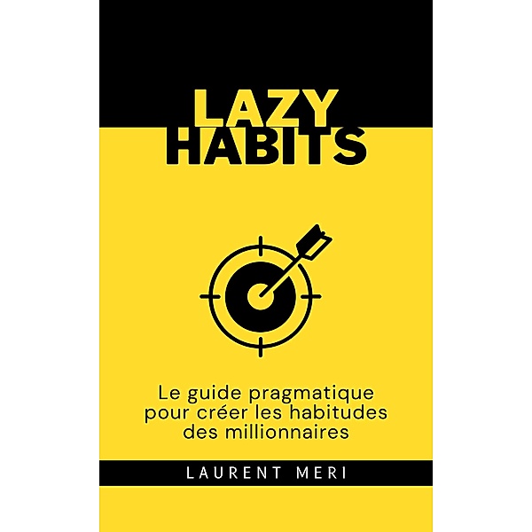 Lazy Habits - Le guide pragmatique pour créer les habitudes des millionnaires, Laurent Meri