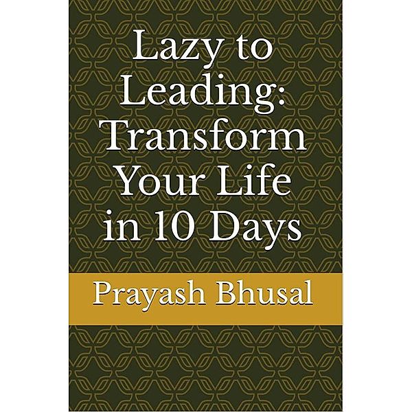 Lazy to Leading: Transform Your Life in 10 Days, Prayash Bhusal
