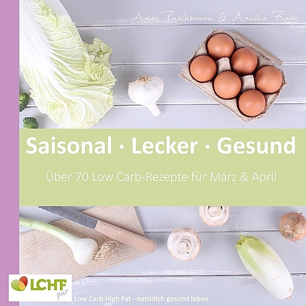 LCHF pur: Saisonal. Lecker. Gesund  - März & April, Anne Paschmann, Annika Rask