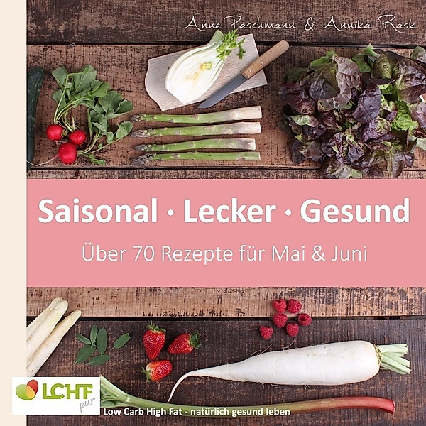 LCHF pur: Saisonal. Lecker. Gesund - Mai & Juni, Annika Rask, Anne Paschmann