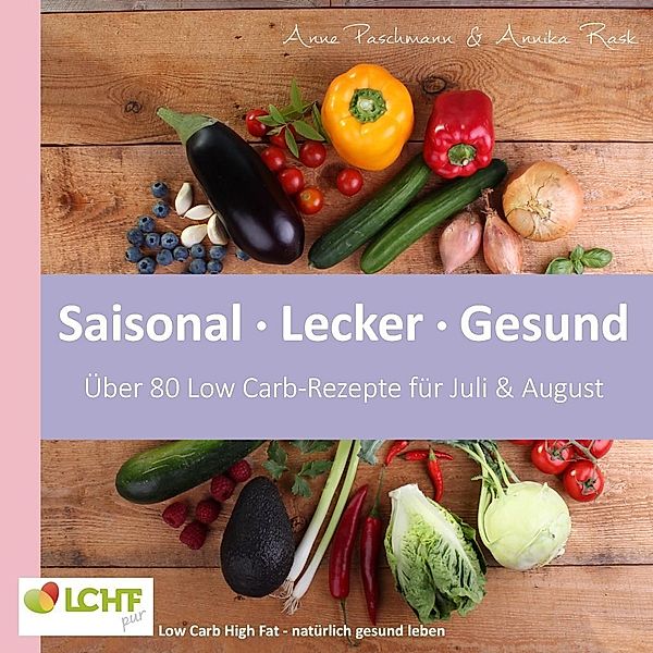 LCHF pur: Saisonal. Lecker. Gesund - über 80 Low Carb-Rezepte für Juli & August, Anne Paschmann, Annika Rask