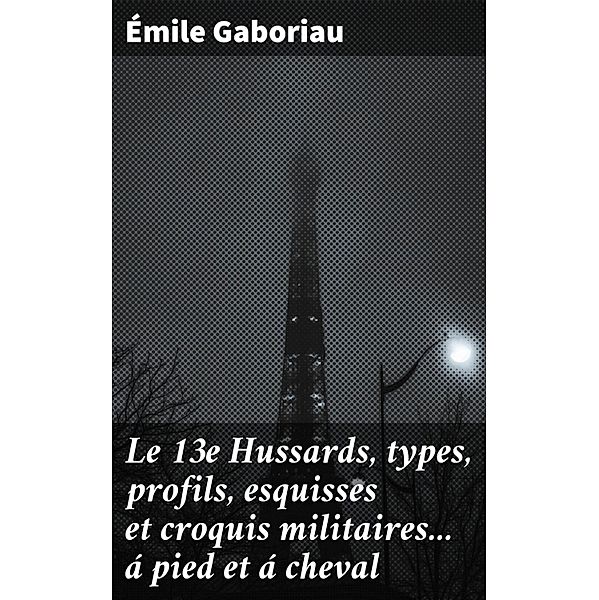 Le 13e Hussards, types, profils, esquisses et croquis militaires... á pied et á cheval, Émile Gaboriau