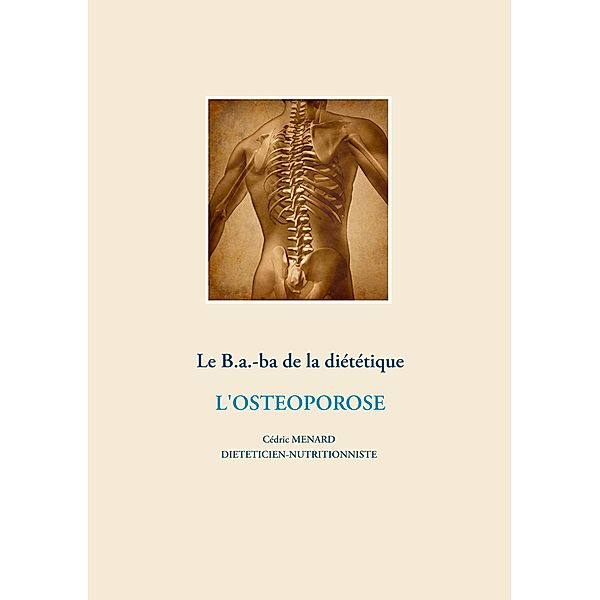 Le B.a.-b.a de la diététique de l'ostéoporose / Savoir quoi manger, tout simplement... Bd.-, Cédric Ménard