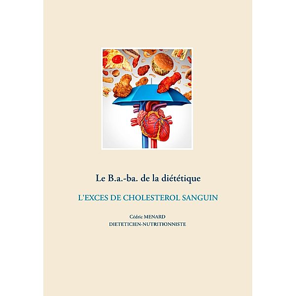 Le B.a.-ba. de la diététique de l'excès de cholestérol sanguin / Savoir quoi manger, tout simplement... Bd.-, Cédric Menard