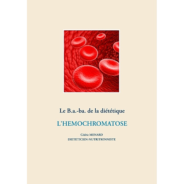 Le B.a.-ba. de la diététique pour l'hémochromatose / Savoir quoi manger, tout simplement... Bd.-, Cédric Menard