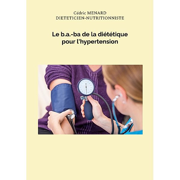 Le b.a.-ba de la diététique pour l'hypertension / Savoir quoi manger tout simplement... Bd.-, Cédric Menard