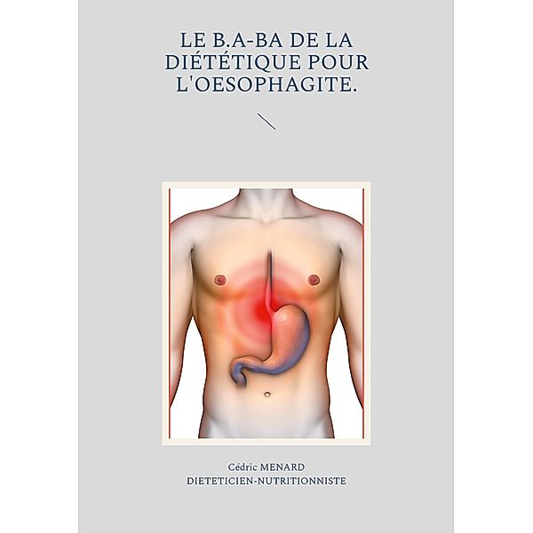 Le b.a-ba de la diététique pour l'oesophagite. / Savoir quoi manger tout simplement... Bd.-, Cédric Menard