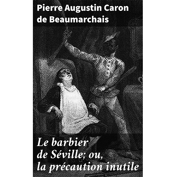 Le barbier de Séville; ou, la précaution inutile, Pierre Augustin Caron de Beaumarchais