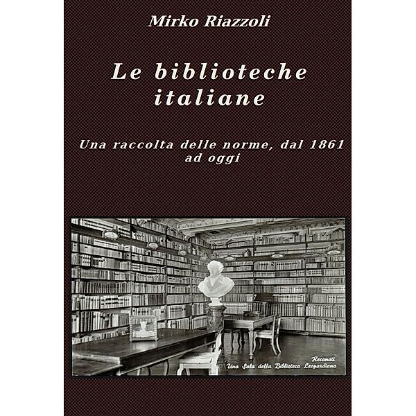 Le biblioteche italiane Le norme dal 1861 ad oggi / La storia attraverso i documenti Bd.1, Mirko Riazzoli