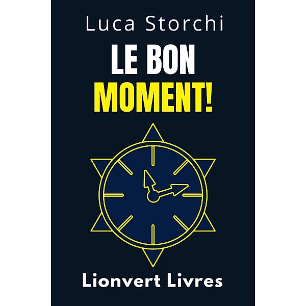 Le Bon Moment! - Comprendre Le Rôle Du Temps Dans Votre Vie (Collection Vie Équilibrée, #36) / Collection Vie Équilibrée, Lionvert Livres, Luca Storchi