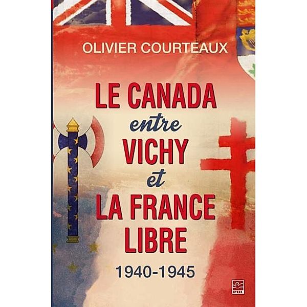 Le Canada entre Vichy et la France libre 1940-1945, Olivier Courteaux Olivier Courteaux
