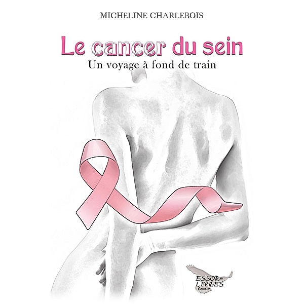 Le cancer du sein: Un voyage a fond de train, Charlebois Micheline Charlebois