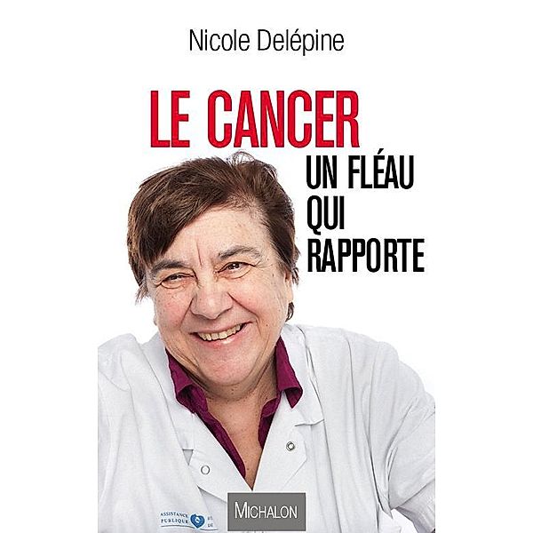 Le cancer, un fleau qui rapporte, Delepine Nicole Delepine