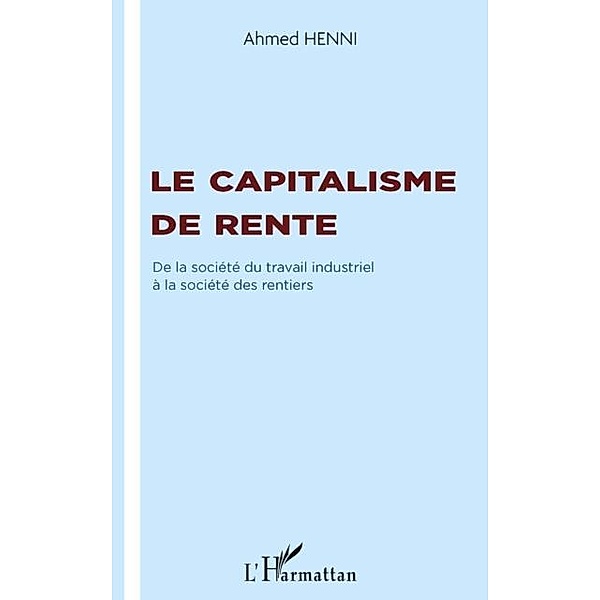 Le capitalisme de rente - de la societe du travail industrie / Hors-collection, Ahmed Henni