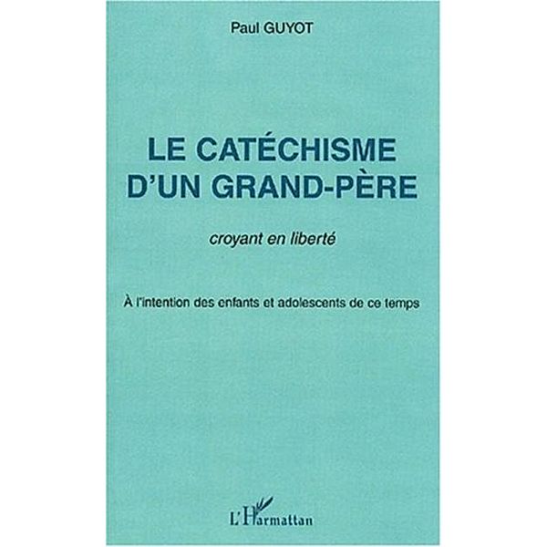 Le catechisme d'un grand-pere, croyant en liberte / Hors-collection, Paul Guyot