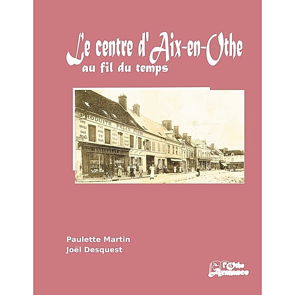 Le centre d'Aix-en-Othe au fil du temps, Paulette Martin, Joël Desquest