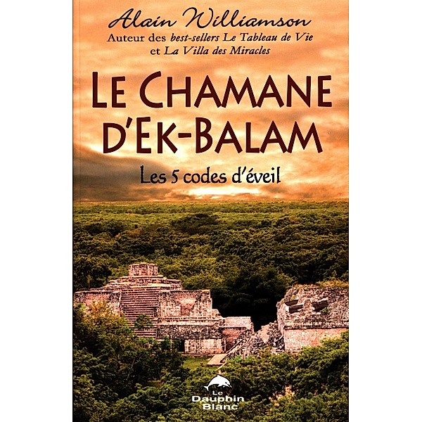 Le Chamane d'Ek-Balam : Les 5 codes d'eveil, Alain Williamson Alain Williamson