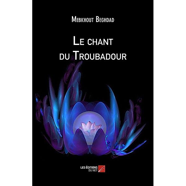 Le chant du Troubadour / Les Editions du Net, Beghdad Mebkhout Beghdad