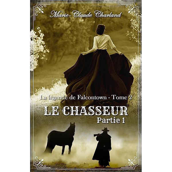 Le Chasseur - Partie 1 (La légende de Falcontown, #2) / La légende de Falcontown, Marie-Claude Charland