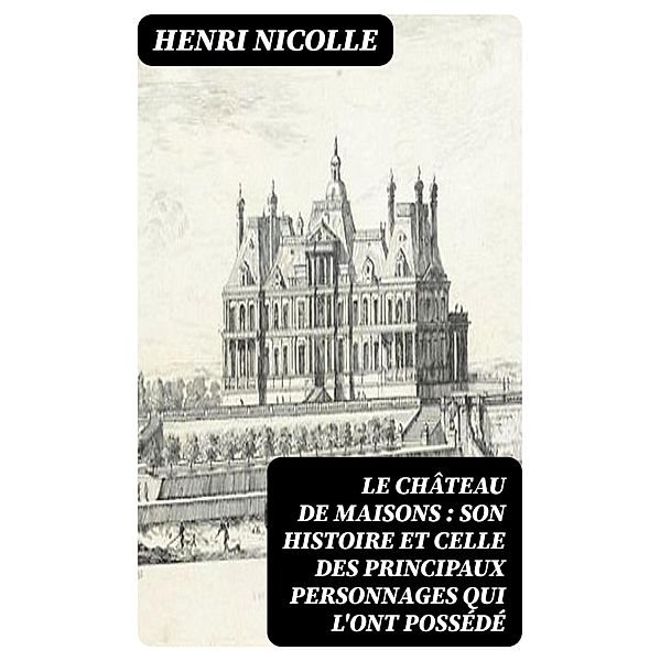 Le château de Maisons : son histoire et celle des principaux personnages qui l'ont possédé, Henri Nicolle