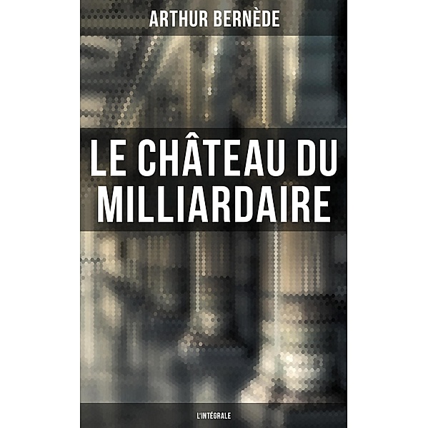 Le Château du Milliardaire - L'intégrale, Arthur Bernède
