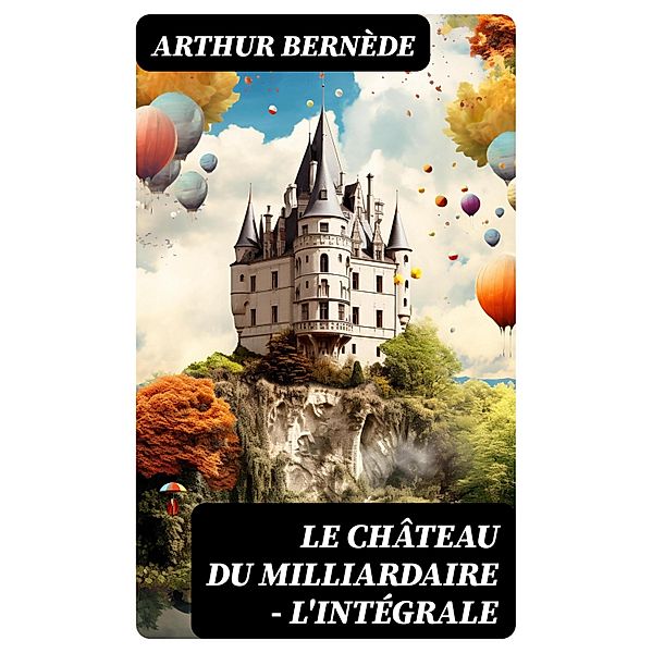 Le Château du Milliardaire - L'intégrale, Arthur Bernède