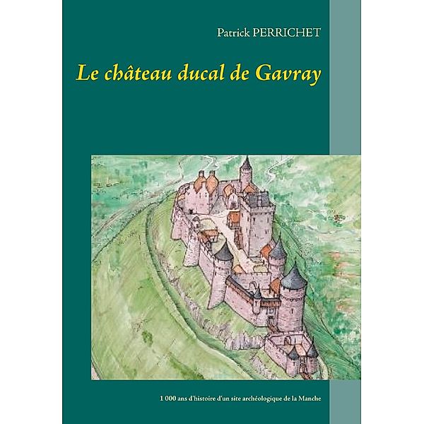Le château ducal de Gavray, Patrick Perrichet