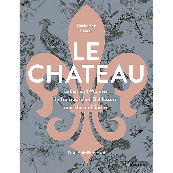 Le Château. Leben und Wohnen in französischen Schlössern und Herrenhäusern, Catherine Scotto