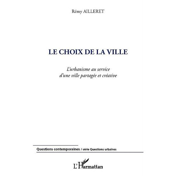 Le choix de la ville - l'urbanisme au service d'une ville pa / Hors-collection, Remy Ailleret